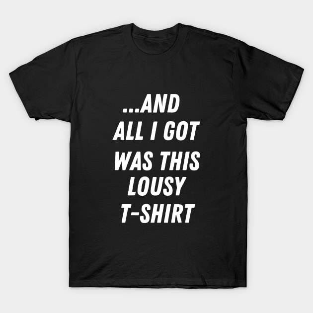 and all I got was this lousy shirt meme T-Shirt by zackdesigns